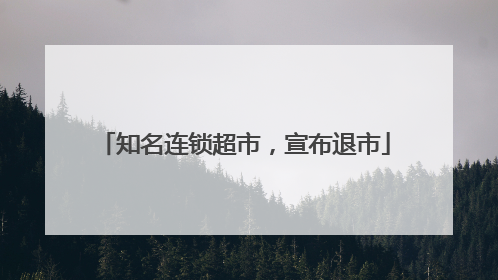 知名连锁超市，宣布退市