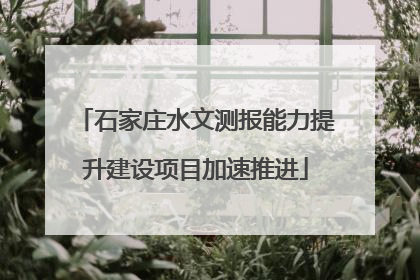 石家庄水文测报能力提升建设项目加速推进