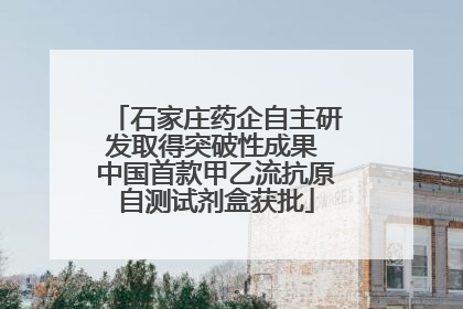 石家庄药企自主研发取得突破性成果 中国首款甲乙流抗原自测试剂盒获批