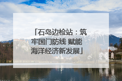石岛边检站：筑牢国门防线 赋能海洋经济新发展