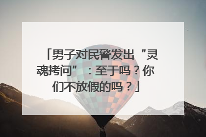 男子对民警发出“灵魂拷问”：至于吗？你们不放假的吗？