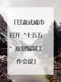 甘肃武威市召开“十五五”规划编制工作会议