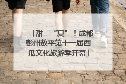 甜一“夏”！成都彭州敖平第十一届西瓜文化旅游季开幕