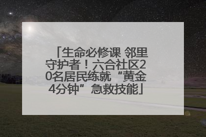生命必修课 邻里守护者！六合社区20名居民练就“黄金4分钟”急救技能