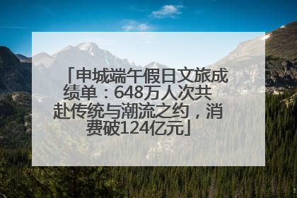 申城端午假日文旅成绩单：648万人次共赴传统与潮流之约，消费破124亿元