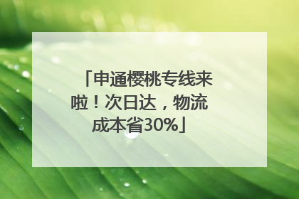 申通樱桃专线来啦！次日达，物流成本省30%