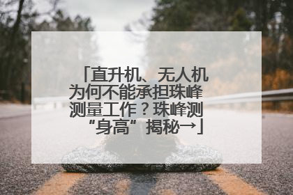 直升机、无人机为何不能承担珠峰测量工作？珠峰测“身高”揭秘→