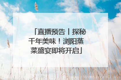 直播预告丨探秘千年美味！浏阳蒸菜盛宴即将开启