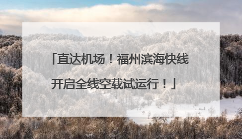 直达机场！福州滨海快线开启全线空载试运行！