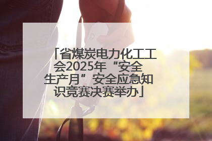省煤炭电力化工工会2025年“安全生产月”安全应急知识竞赛决赛举办