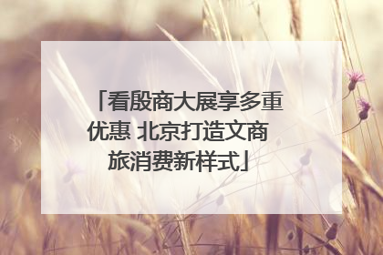 看殷商大展享多重优惠 北京打造文商旅消费新样式