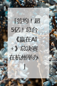 签约！超5亿！总台《赢在AI+》总决赛在杭州举办