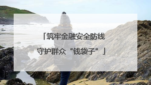 筑牢金融安全防线 守护群众“钱袋子”