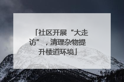 社区开展“大走访”，清理杂物提升楼道环境
