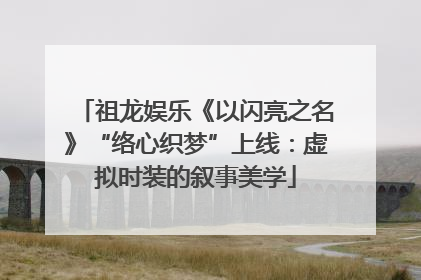 祖龙娱乐《以闪亮之名》“络心织梦”上线：虚拟时装的叙事美学