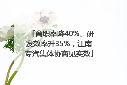 离职率降40%、研发效率升35%，江南专汽集体协商见实效