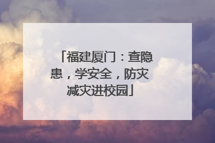 福建厦门：查隐患，学安全，防灾减灾进校园