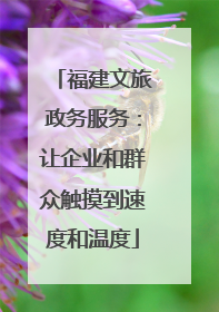 福建文旅政务服务：让企业和群众触摸到速度和温度