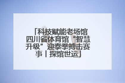 科技赋能老场馆 四川省体育馆“智慧升级”迎泰拳搏击赛事丨探馆世运