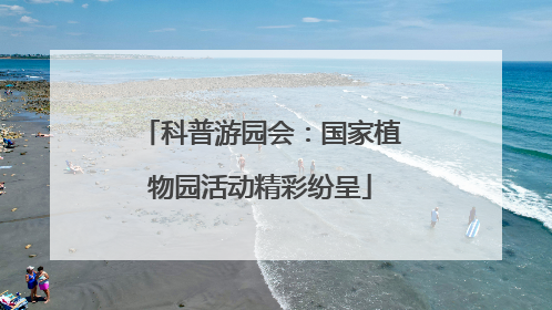 科普游园会：国家植物园活动精彩纷呈