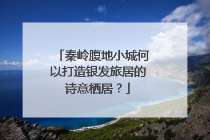 秦岭腹地小城何以打造银发旅居的诗意栖居？