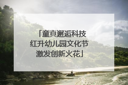 童真邂逅科技 红升幼儿园文化节激发创新火花