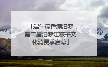 端午粽香满汨罗，第二届汨罗江粽子文化消费季启幕