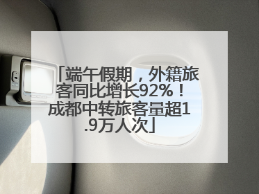 端午假期，外籍旅客同比增长92%！成都中转旅客量超1.9万人次