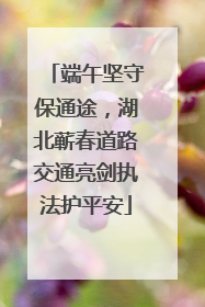 端午坚守保通途，湖北蕲春道路交通亮剑执法护平安
