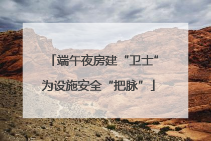 端午夜房建“卫士”为设施安全“把脉”
