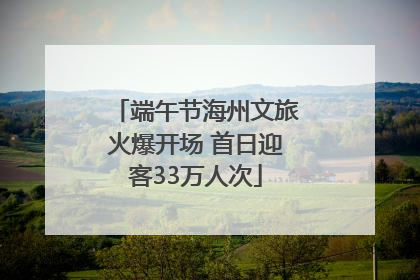 端午节海州文旅火爆开场 首日迎客33万人次