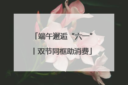 端午邂逅“六一”丨双节同框助消费