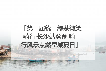 第二届统一绿茶微笑骑行·长沙站落幕 骑行风暴点燃星城夏日
