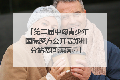 第二届中匈青少年国际魔方公开赛郑州分站赛圆满落幕
