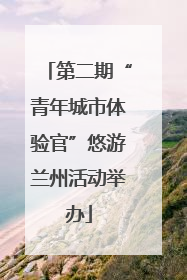 第二期“青年城市体验官”悠游兰州活动举办