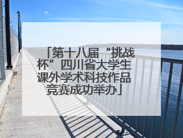 第十八届“挑战杯”四川省大学生课外学术科技作品竞赛成功举办