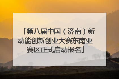 第八届中国（济南）新动能创新创业大赛东南亚赛区正式启动报名