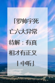 罗帅宇死亡六大异常待解：有真相才有正义丨中听