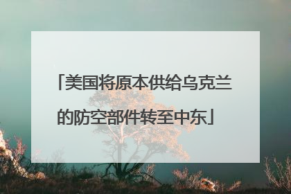 美国将原本供给乌克兰的防空部件转至中东