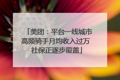 美团：平台一线城市高频骑手月均收入过万 社保正逐步覆盖