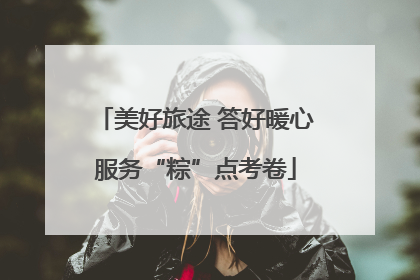 美好旅途 答好暖心服务“粽”点考卷
