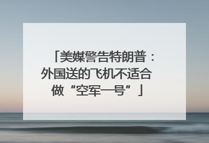 美媒警告特朗普：外国送的飞机不适合做“空军一号”