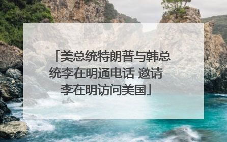 美总统特朗普与韩总统李在明通电话 邀请李在明访问美国