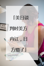 美日谈判时美方内讧，日方懵了