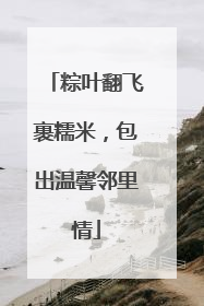 粽叶翻飞裹糯米，包出温馨邻里情