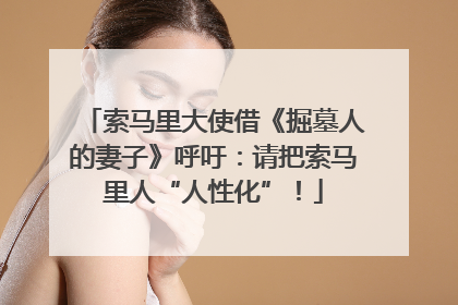 索马里大使借《掘墓人的妻子》呼吁：请把索马里人“人性化”！