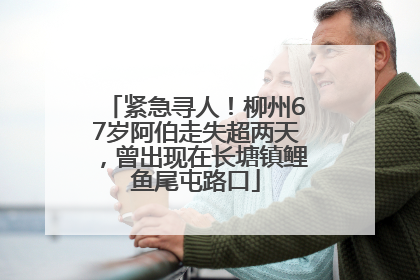 紧急寻人！柳州67岁阿伯走失超两天，曾出现在长塘镇鲤鱼尾屯路口