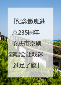 纪念徽班进京235周年 安庆市京剧演唱会让戏迷过足了瘾