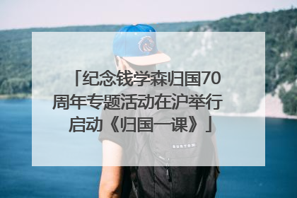 纪念钱学森归国70周年专题活动在沪举行 启动《归国一课》