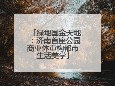 绿地国金天地：济南首座公园商业体重构都市生活美学